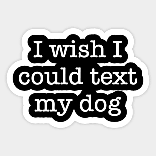 I Wish I Could Text My Dog Sticker